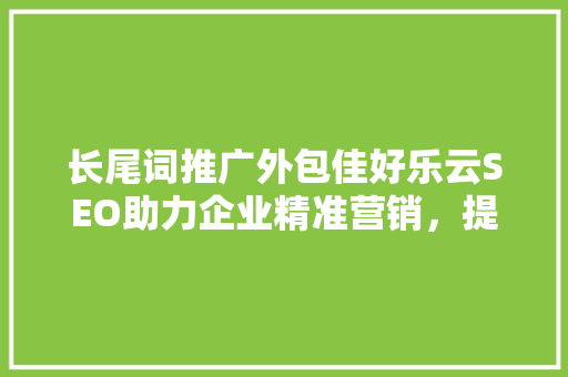 长尾词推广外包佳好乐云SEO助力企业精准营销，提升品牌影响力