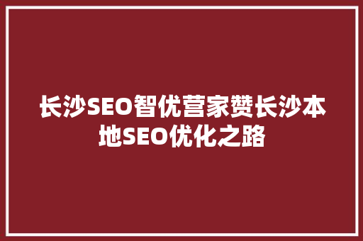 长沙SEO智优营家赞长沙本地SEO优化之路