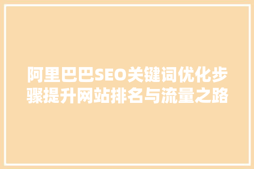 阿里巴巴SEO关键词优化步骤提升网站排名与流量之路