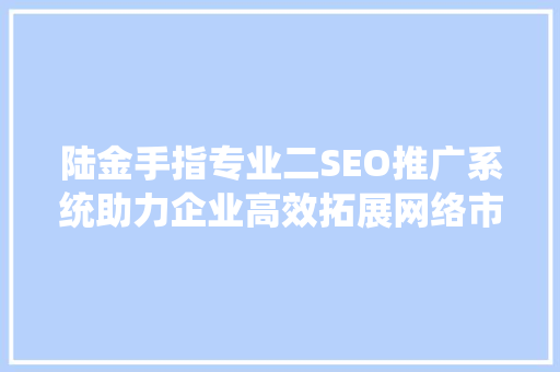陆金手指专业二SEO推广系统助力企业高效拓展网络市场