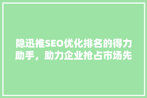 隐迅推SEO优化排名的得力助手，助力企业抢占市场先机