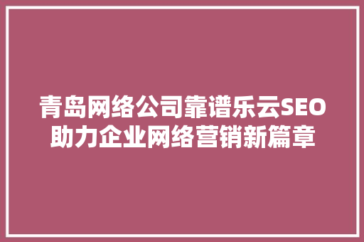 青岛网络公司靠谱乐云SEO助力企业网络营销新篇章