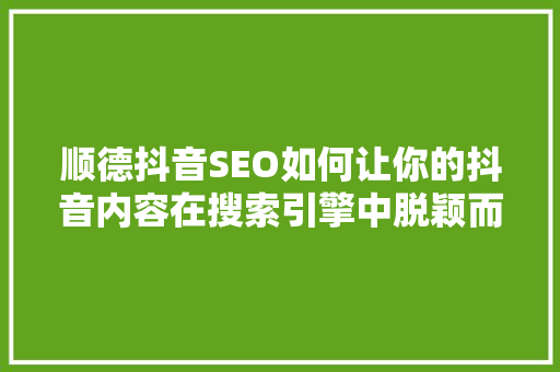 顺德抖音SEO如何让你的抖音内容在搜索引擎中脱颖而出