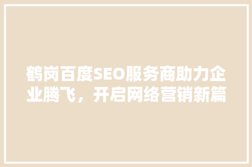 鹤岗百度SEO服务商助力企业腾飞，开启网络营销新篇章