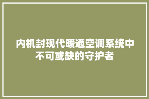 内机封现代暖通空调系统中不可或缺的守护者