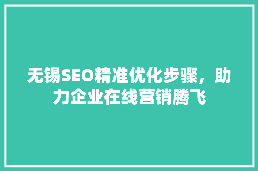 无锡SEO精准优化步骤，助力企业在线营销腾飞