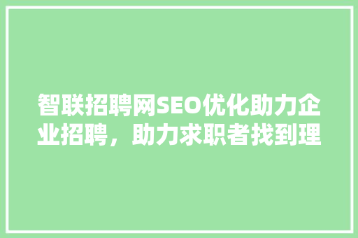智联招聘网SEO优化助力企业招聘，助力求职者找到理想工作