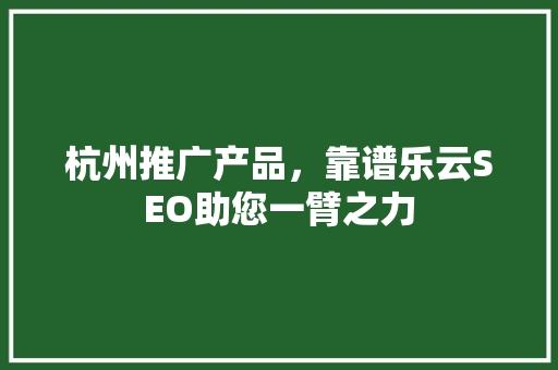 杭州推广产品，靠谱乐云SEO助您一臂之力