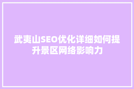武夷山SEO优化详细如何提升景区网络影响力
