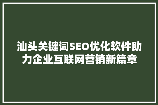 汕头关键词SEO优化软件助力企业互联网营销新篇章