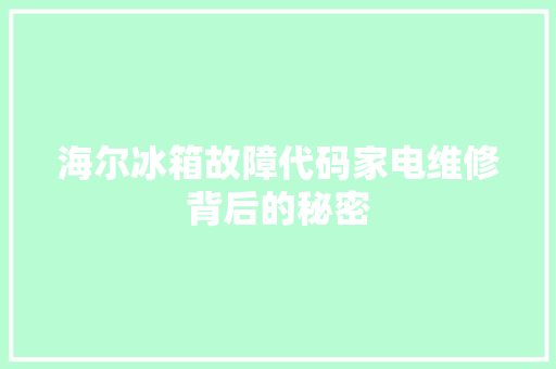 海尔冰箱故障代码家电维修背后的秘密