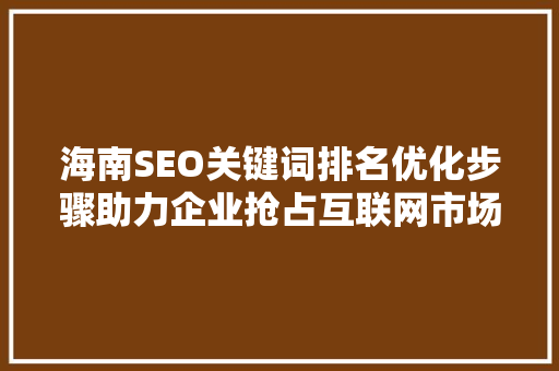 海南SEO关键词排名优化步骤助力企业抢占互联网市场先机