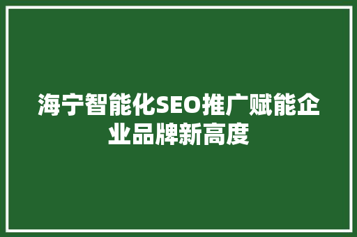 海宁智能化SEO推广赋能企业品牌新高度