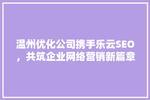 温州优化公司携手乐云SEO，共筑企业网络营销新篇章