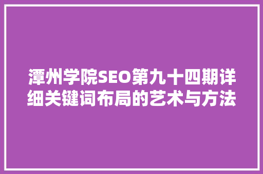 潭州学院SEO第九十四期详细关键词布局的艺术与方法