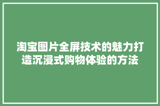 淘宝图片全屏技术的魅力打造沉浸式购物体验的方法