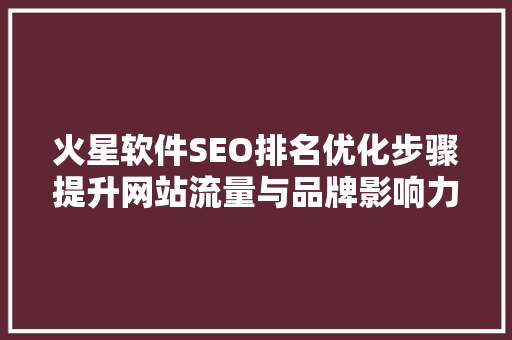 火星软件SEO排名优化步骤提升网站流量与品牌影响力的方法
