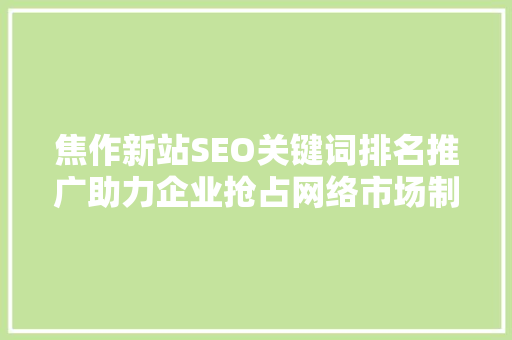 焦作新站SEO关键词排名推广助力企业抢占网络市场制高点