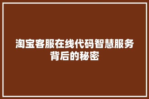 淘宝客服在线代码智慧服务背后的秘密