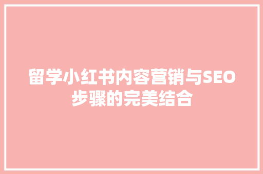 留学小红书内容营销与SEO步骤的完美结合