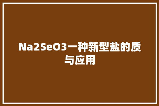 Na2SeO3一种新型盐的质与应用