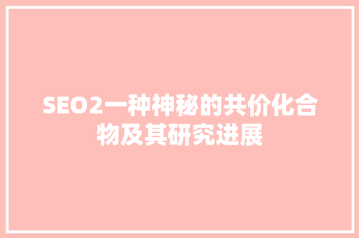 SEO2一种神秘的共价化合物及其研究进展