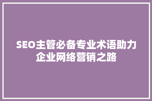 SEO主管必备专业术语助力企业网络营销之路