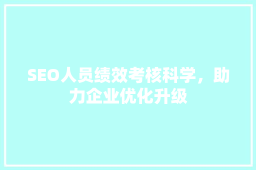 SEO人员绩效考核科学，助力企业优化升级