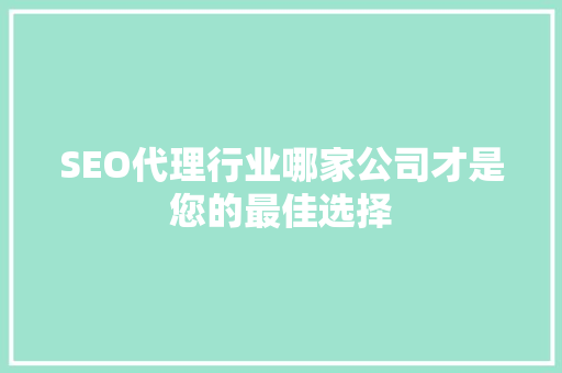 SEO代理行业哪家公司才是您的最佳选择