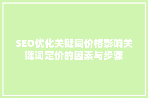 SEO优化关键词价格影响关键词定价的因素与步骤