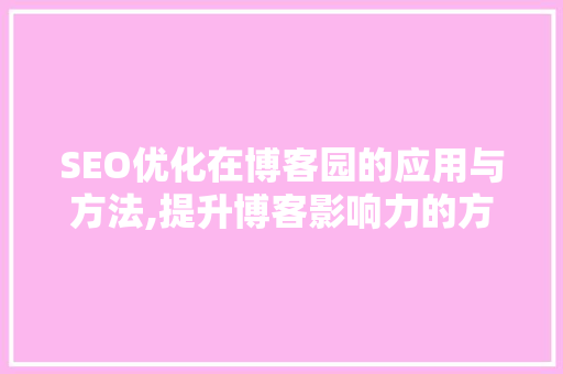 SEO优化在博客园的应用与方法,提升博客影响力的方法