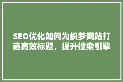 SEO优化如何为织梦网站打造高效标题，提升搜索引擎排名