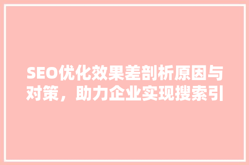 SEO优化效果差剖析原因与对策，助力企业实现搜索引擎营销目标