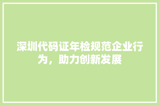 深圳代码证年检规范企业行为，助力创新发展