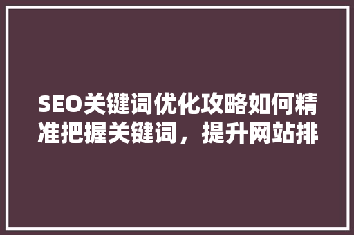 SEO关键词优化攻略如何精准把握关键词，提升网站排名