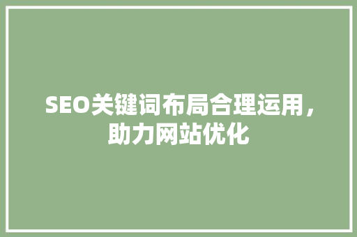 SEO关键词布局合理运用，助力网站优化