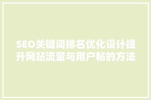 SEO关键词排名优化设计提升网站流量与用户粘的方法