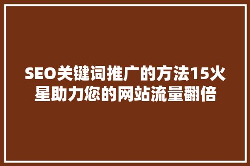 SEO关键词推广的方法15火星助力您的网站流量翻倍