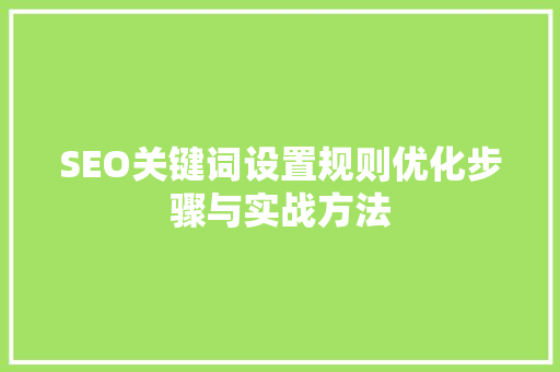 SEO关键词设置规则优化步骤与实战方法