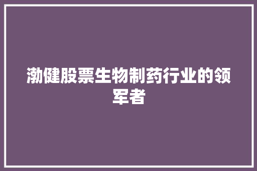 渤健股票生物制药行业的领军者