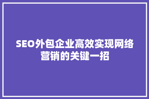 SEO外包企业高效实现网络营销的关键一招