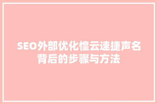 SEO外部优化惶云速捷声名背后的步骤与方法