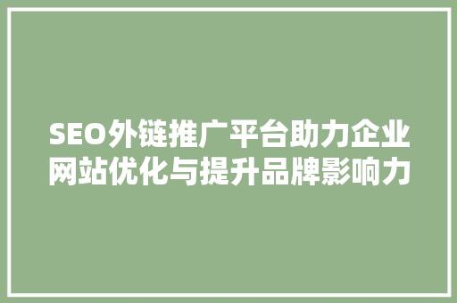 SEO外链推广平台助力企业网站优化与提升品牌影响力的利器
