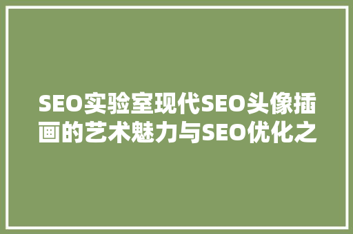 SEO实验室现代SEO头像插画的艺术魅力与SEO优化之路