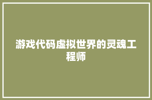 游戏代码虚拟世界的灵魂工程师