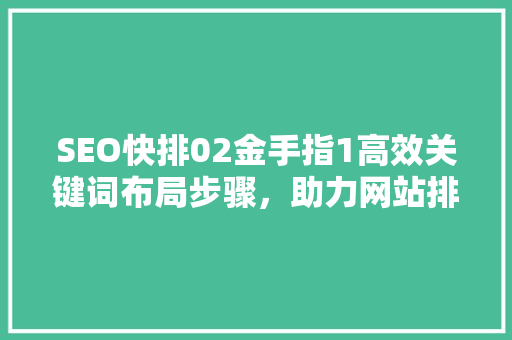 SEO快排02金手指1高效关键词布局步骤，助力网站排名提升