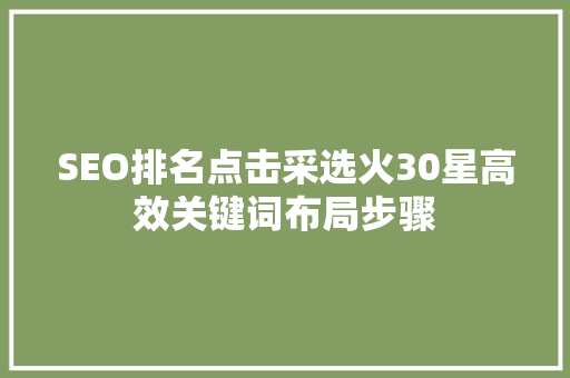 SEO排名点击采选火30星高效关键词布局步骤