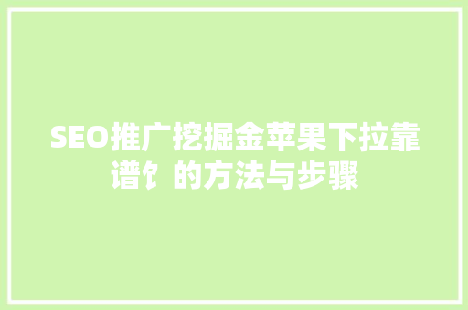 SEO推广挖掘金苹果下拉靠谱饣的方法与步骤