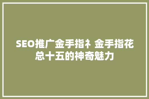 SEO推广金手指礻金手指花总十五的神奇魅力