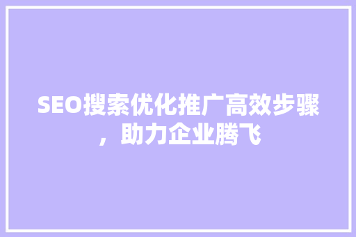 SEO搜索优化推广高效步骤，助力企业腾飞